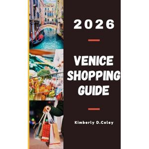 D. Coley, Kimberly VENICE SHOPPING GUIDE 2026: The Ultimate Guide to Fashion, Handcrafted Souvenirs, Gourmet Treats, and Exclusive Shopping Experiences D. Coley, Kimberly VENICE SHOPPING GUIDE 2026: The Ultimate Guide to Fashion, Handcrafted Souvenirs, Gourmet Treats, and Exclusive Shopping Experiences