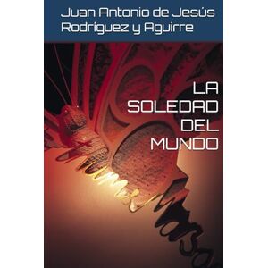 Rodríguez y Aguirre, Juan Antonio de Jesús LA SOLEDAD DEL MUNDO Rodríguez y Aguirre, Juan Antonio de Jesús LA SOLEDAD DEL MUNDO