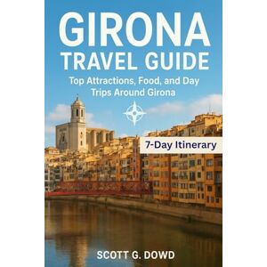 Scott GIRONA TRAVEL GUIDE: Top Attractions, Food, and Day Trips Around Girona (The Complete Spain Explorer Collection) Scott GIRONA TRAVEL GUIDE: Top Attractions, Food, and Day Trips Around Girona (The Complete Spain Explorer Collection)