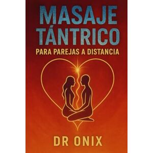 ONIX, DR MASAJE TÁNTRICO PARA PAREJAS A DISTANCIA: Cómo mantener la intimidad y la conexión emocional con tu pareja a través de un masaje tántrico de energía compartida, ¡SIN importar la distancia!: 7 ONIX, DR MASAJE TÁNTRICO PARA PAREJAS A DISTANCIA: Cómo mantener la intimidad y la conexión emocional con tu pareja a través de un masaje tántrico de energía compartida, ¡SIN importar la distancia!: 7