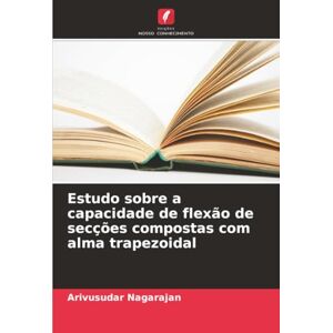 Nagarajan, Arivusudar Estudo sobre a capacidade de flexão de secções compostas com alma trapezoidal Nagarajan, Arivusudar Estudo sobre a capacidade de flexão de secções compostas com alma trapezoidal