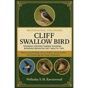 RAVENWOOD, WELLESLEY E.M Cliff Swallow Bird: training feeding taming housing bonding behavior diet health tips pet owners beginners and advanced bird lovers RAVENWOOD, WELLESLEY E.M Cliff Swallow Bird: training feeding taming housing bonding behavior diet health tips pet owners beginners and advanced bird lovers
