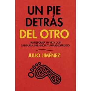 Jiménez, Julio Un pie detrás del otro: Transforma tu vida con sabiduría, presencia y agradecimiento Jiménez, Julio Un pie detrás del otro: Transforma tu vida con sabiduría, presencia y agradecimiento