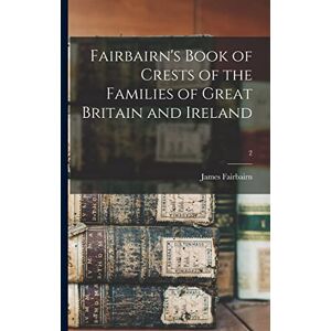 Fairbairn, James Fairbairn's Book of Crests of the Families of Great Britain and Ireland; 2 Fairbairn, James Fairbairn's Book of Crests of the Families of Great Britain and Ireland; 2