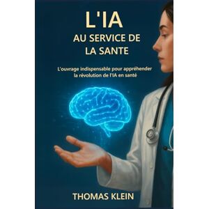 Klein, Thomas L’IA au service de la Santé: L’ouvrage indispensable pour appréhender la révolution de l'IA en santé Klein, Thomas L’IA au service de la Santé: L’ouvrage indispensable pour appréhender la révolution de l'IA en santé