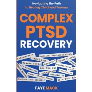 Mack, Faye Complex PTSD Recovery: Navigating the Path to Healing Childhood Trauma Mack, Faye Complex PTSD Recovery: Navigating the Path to Healing Childhood Trauma