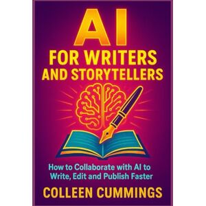 cummings, colleen AI for Writers and Storytellers: How to Collaborate with AI to Write, Edit, and Publish Faster cummings, colleen AI for Writers and Storytellers: How to Collaborate with AI to Write, Edit, and Publish Faster