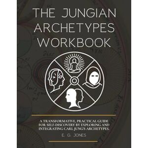 Jones, E G THE JUNGIAN ARCHETYPES WORKBOOK: A Transformative, Practical Guide for Self-Discovery by Exploring and Integrating Carl Jung's Archetypes Jones, E G THE JUNGIAN ARCHETYPES WORKBOOK: A Transformative, Practical Guide for Self-Discovery by Exploring and Integrating Carl Jung's Archetypes