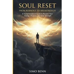 BENN, SIMO SOUL RESET: From Burnout to Breakthrough: A Transformational Guide to Reclaim Your Energy, Purpose, and Inner Strength: A Self-Healing & Personal Growth Book to Overcome Burnout, Find Purpose, Restore BENN, SIMO SOUL RESET: From Burnout to Breakthrough: A Transformational Guide to Reclaim Your Energy, Purpose, and Inner Strength: A Self-Healing & Personal Growth Book to Overcome Burnout, Find Purpose, Restore
