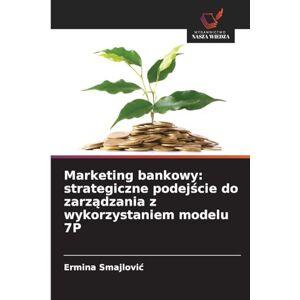Smajlovic, Ermina Marketing bankowy: strategiczne podejście do zarządzania z wykorzystaniem modelu 7P Smajlovic, Ermina Marketing bankowy: strategiczne podejście do zarządzania z wykorzystaniem modelu 7P