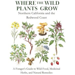 Christie, Samantha Where the Wild Plants Grow: Northern California and the Redwood Coast: A Forager’s Guide to Wild Food, Medicinal Herbs, and Natural Remedies (Where the Wild Plants Grow: Illustrated Foraging Guides) Christie, Samantha Where the Wild Plants Grow: Northern California and the Redwood Coast: A Forager’s Guide to Wild Food, Medicinal Herbs, and Natural Remedies (Where the Wild Plants Grow: Illustrated Foraging Guides)
