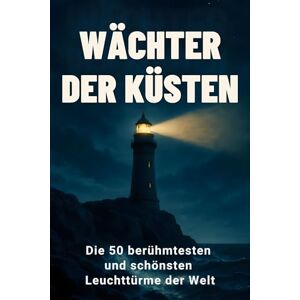 Lehmann, Julian Wächter der Küsten: Die 50 berühmtesten und schönsten Leuchttürme der Welt Lehmann, Julian Wächter der Küsten: Die 50 berühmtesten und schönsten Leuchttürme der Welt
