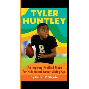 P. Strade, Kellan TYLER HUNTLEY: An Inspiring Football Story for kids About Never Giving up P. Strade, Kellan TYLER HUNTLEY: An Inspiring Football Story for kids About Never Giving up
