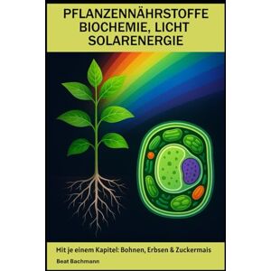 Bachmann, Beat PFLANZENNÄRSTOFFE, BIOCHEMIE, LICHT & SOLARENERGIE: Mit je einem Kapitel: Erbsen, Bohnen & Zuckermais Beat Bachmann Für Freunde der ... Format 6x9 15,24 × 22,81 cm, 171 Seiten Bachmann, Beat PFLANZENNÄRSTOFFE, BIOCHEMIE, LICHT & SOLARENERGIE: Mit je einem Kapitel: Erbsen, Bohnen & Zuckermais Beat Bachmann Für Freunde der ... Format 6x9 15,24 × 22,81 cm, 171 Seiten