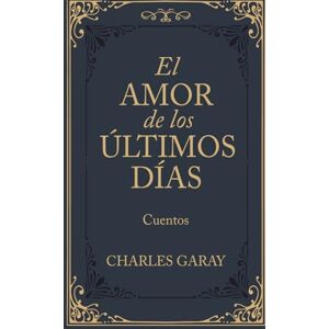 GARAY, CHARLES EL AMOR DE LOS ULTIMOS DIAS GARAY, CHARLES EL AMOR DE LOS ULTIMOS DIAS