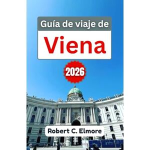 C. Elmore, Robert Guía de viaje de Viena 2026: Descubra las mejores actividades, lugares históricos, festivales de temporada, cultura gastronómica y vida nocturna en la capital austriaca C. Elmore, Robert Guía de viaje de Viena 2026: Descubra las mejores actividades, lugares históricos, festivales de temporada, cultura gastronómica y vida nocturna en la capital austriaca