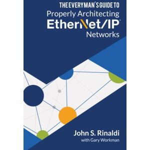 Rinaldi, John S THE EVERYMAN’S GUIDE TO ETHERNET/IP NETWORK DESIGN: Discover the 12 Principles Used by General Motors to Architect Hundreds of Reliable and Effective Ethernet/IP Networks! Rinaldi, John S THE EVERYMAN’S GUIDE TO ETHERNET/IP NETWORK DESIGN: Discover the 12 Principles Used by General Motors to Architect Hundreds of Reliable and Effective Ethernet/IP Networks!