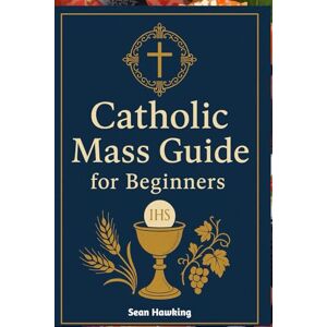 Hawking, Sean Catholic Mass Guide for Beginners: Understanding the Holy Eucharist, Catholic Worship, and the Meaning Behind Every Part of the Mass Hawking, Sean Catholic Mass Guide for Beginners: Understanding the Holy Eucharist, Catholic Worship, and the Meaning Behind Every Part of the Mass