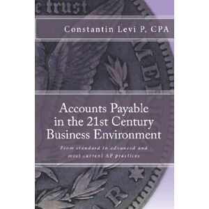 Levi P, CPA, Constantin Accounts Payable in the 21st Century Business Environment: From standard to advanced and most current AP practices Levi P, CPA, Constantin Accounts Payable in the 21st Century Business Environment: From standard to advanced and most current AP practices