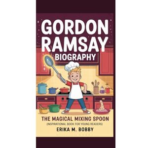 M. Bobby, Erika GORDON RAMSAY BIOGRAPHY: The Magical Mixing Spoon (Inspirational Book For Young Readers) M. Bobby, Erika GORDON RAMSAY BIOGRAPHY: The Magical Mixing Spoon (Inspirational Book For Young Readers)