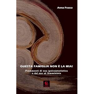 Frasca, Anna Questa Famiglia non è la mia!: Frammenti di una (psico)statistica e del suo sé femminista (Saggia-Mente) Frasca, Anna Questa Famiglia non è la mia!: Frammenti di una (psico)statistica e del suo sé femminista (Saggia-Mente)
