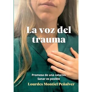 Montiel Peñalver, Lourdes La voz del trauma: Promesa de una catarsis. Sanar es posible Montiel Peñalver, Lourdes La voz del trauma: Promesa de una catarsis. Sanar es posible