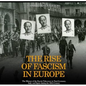 Charles River Editors The Rise of Fascism in Europe: The History of the Fascist Takeovers in Nazi Germany, Italy, and Spain during the 20th Century Charles River Editors The Rise of Fascism in Europe: The History of the Fascist Takeovers in Nazi Germany, Italy, and Spain during the 20th Century