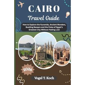 Koch, Vogel T. CAIRO TRAVEL GUIDE: How to Explore the Pyramids, Ancient Wonders, Bustling Bazaars and the Pulse of Egypt’s Greatest City Without Feeling Lost (Vogel Koch the Explorer ENG) Koch, Vogel T. CAIRO TRAVEL GUIDE: How to Explore the Pyramids, Ancient Wonders, Bustling Bazaars and the Pulse of Egypt’s Greatest City Without Feeling Lost (Vogel Koch the Explorer ENG)