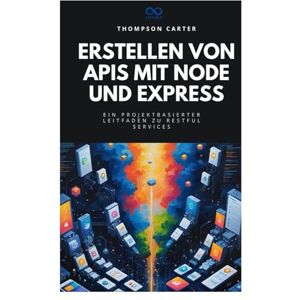 Carter, Thompson Erstellen von APIs mit Node und Express: Ein projektbasierter Leitfaden zu RESTful Services Carter, Thompson Erstellen von APIs mit Node und Express: Ein projektbasierter Leitfaden zu RESTful Services