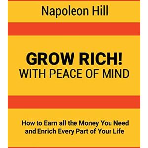Hill, Napoleon Grow Rich!: With Peace of Mind How to Earn all the Money You Need and Enrich Every Part of Your Life Hill, Napoleon Grow Rich!: With Peace of Mind How to Earn all the Money You Need and Enrich Every Part of Your Life