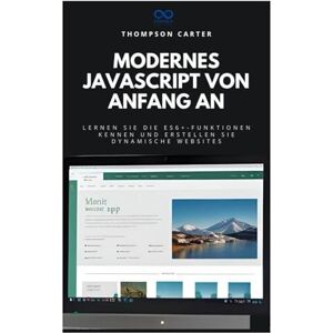 CARTER, THOMPSON Modernes JavaScript von Anfang an: Lernen Sie die ES6+-Funktionen kennen und erstellen Sie dynamische Websites CARTER, THOMPSON Modernes JavaScript von Anfang an: Lernen Sie die ES6+-Funktionen kennen und erstellen Sie dynamische Websites