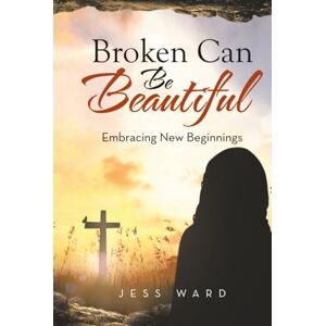Ward, Jess Broken Can Be Beautiful: Embracing New Beginnings Ward, Jess Broken Can Be Beautiful: Embracing New Beginnings