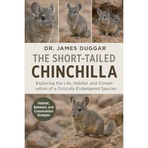 DUGGAR, DR. JAMES THE SHORT‑TAILED CHINCHILLA: "Exploring the Life, Habitat, and Conservation of a Critically Endangered Species” DUGGAR, DR. JAMES THE SHORT‑TAILED CHINCHILLA: "Exploring the Life, Habitat, and Conservation of a Critically Endangered Species”