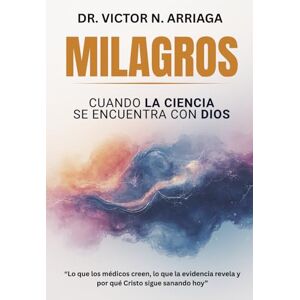 ARRIAGA, DR VICTOR N MILAGROS: CUANDO LA CIENCIA SE ENCUENTRA CON DIOS ARRIAGA, DR VICTOR N MILAGROS: CUANDO LA CIENCIA SE ENCUENTRA CON DIOS