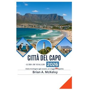 McKelvy, Brian A. GUIDA DI VIAGGIO DI CITTÀ DEL CAPO 2026: Dalle montagne agli oceani, un viaggio ti aspetta McKelvy, Brian A. GUIDA DI VIAGGIO DI CITTÀ DEL CAPO 2026: Dalle montagne agli oceani, un viaggio ti aspetta