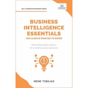 Tobajas, Irene Business Intelligence Essentials You Always Wanted to Know: A Beginner's Guide to BI Tools, Data Analytics Techniques, Data Visualization & Data-Driven Strategy (Self-Learning Management Series) Tobajas, Irene Business Intelligence Essentials You Always Wanted to Know: A Beginner's Guide to BI Tools, Data Analytics Techniques, Data Visualization & Data-Driven Strategy (Self-Learning Management Series)