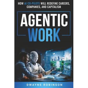 Robinson Agentic Work: HOW AI CO-PILOTS WILL REDEFINE CAREERS, COMPANIES, AND CAPITALISM Robinson Agentic Work: HOW AI CO-PILOTS WILL REDEFINE CAREERS, COMPANIES, AND CAPITALISM
