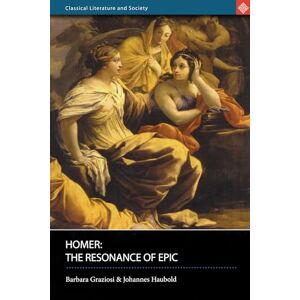 Barbara Graziosi & Johannes Haubold Homer: The Resonance of Epic (Classical Literature and Society) Barbara Graziosi & Johannes Haubold Homer: The Resonance of Epic (Classical Literature and Society)