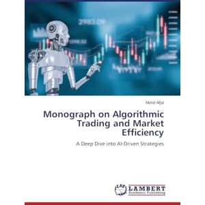 Afjal, Mohd Monograph on Algorithmic Trading and Market Efficiency: A Deep Dive into AI-Driven Strategies Afjal, Mohd Monograph on Algorithmic Trading and Market Efficiency: A Deep Dive into AI-Driven Strategies