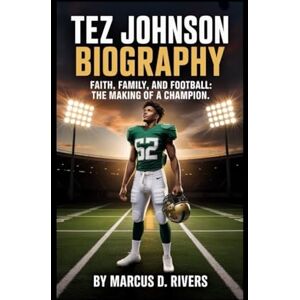 Rivers, Marcus D. Tez Johnson Biography: Faith, Family, and Football: The Making of a Champion Rivers, Marcus D. Tez Johnson Biography: Faith, Family, and Football: The Making of a Champion