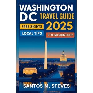 Steves, Santos M Washington DC Travel Guide 2025: Explore Washington DC Like a Pro: Free Sights, Local Tips & Stylish Travel Shortcuts Steves, Santos M Washington DC Travel Guide 2025: Explore Washington DC Like a Pro: Free Sights, Local Tips & Stylish Travel Shortcuts