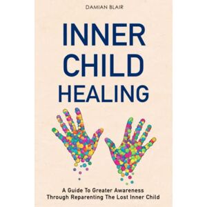 Blair, Damian Inner Child Healing: A Guide To Greater Awareness Through Reparenting The Lost Inner Child (Breaking Free: A Mental Health Series) Blair, Damian Inner Child Healing: A Guide To Greater Awareness Through Reparenting The Lost Inner Child (Breaking Free: A Mental Health Series)