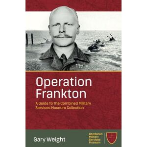 Weight, Gary Operation Frankton: A Guide To The Combined Military Services Museum Weight, Gary Operation Frankton: A Guide To The Combined Military Services Museum
