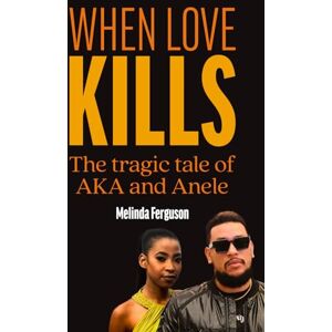 Ferguson, Melinda WHEN LOVE KILLS: The Tragic Tale of AKA and Anele Ferguson, Melinda WHEN LOVE KILLS: The Tragic Tale of AKA and Anele