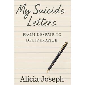 Joseph, Alicia My Suicide Letters: From despair to deliverance Joseph, Alicia My Suicide Letters: From despair to deliverance
