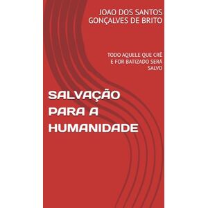 GONÇALVES DE BRITO, JOAO DOS SANTOS SALVAÇÃO PARA A HUMANIDADE: TODO AQUELE QUE CRÊ E FOR BATIZADO SERÁ SALVO (LIVROS TEOLÓGICOS OS GRAUS DE INTIMIDADES COM DEUS E AS RECOMPENSAS DE ... Os Graus de Salvação Criados por Jesus e as) GONÇALVES DE BRITO, JOAO DOS SANTOS SALVAÇÃO PARA A HUMANIDADE: TODO AQUELE QUE CRÊ E FOR BATIZADO SERÁ SALVO (LIVROS TEOLÓGICOS OS GRAUS DE INTIMIDADES COM DEUS E AS RECOMPENSAS DE ... Os Graus de Salvação Criados por Jesus e as)