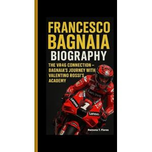 T. Flores, Ramona FRANCESCO BAGNAIA BIOGRAPHY: The VR46 Connection- Bagnaia's Journey with Valentino Rossi's Academy T. Flores, Ramona FRANCESCO BAGNAIA BIOGRAPHY: The VR46 Connection- Bagnaia's Journey with Valentino Rossi's Academy