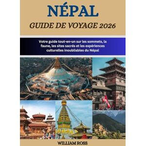 Ross, William NÉPAL Guide de voyage 2026: Votre guide tout-en-un sur les sommets, la faune, les sites sacrés et les expériences culturelles inoubliables du Népal Ross, William NÉPAL Guide de voyage 2026: Votre guide tout-en-un sur les sommets, la faune, les sites sacrés et les expériences culturelles inoubliables du Népal