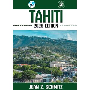 Schmitz, Jean Z. TAHITI TRAVEL GUIDE: Discover Tahiti’s Must-see Attractions, Hidden Gems, Outdoor Activities. Practical Tips and Local Insights Schmitz, Jean Z. TAHITI TRAVEL GUIDE: Discover Tahiti’s Must-see Attractions, Hidden Gems, Outdoor Activities. Practical Tips and Local Insights