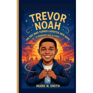Smith, Mark N TREVOR NOAH: The Boy Who Turned Laughter into Hope (A Biography Book for Kids Smith, Mark N TREVOR NOAH: The Boy Who Turned Laughter into Hope (A Biography Book for Kids